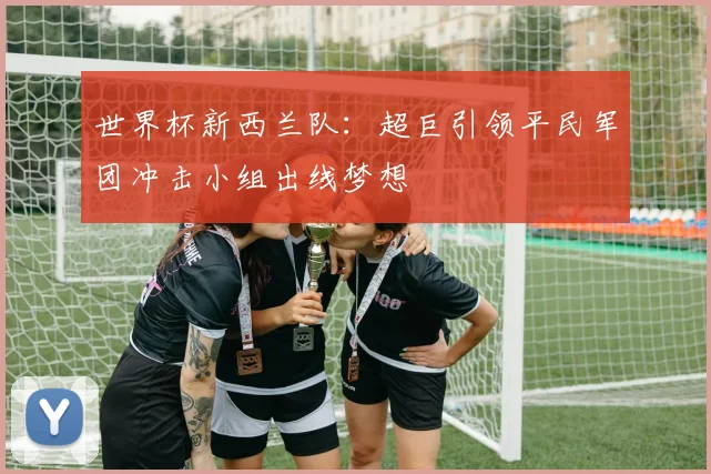 世界杯新西兰队：超巨引领平民军团冲击小组出线梦想