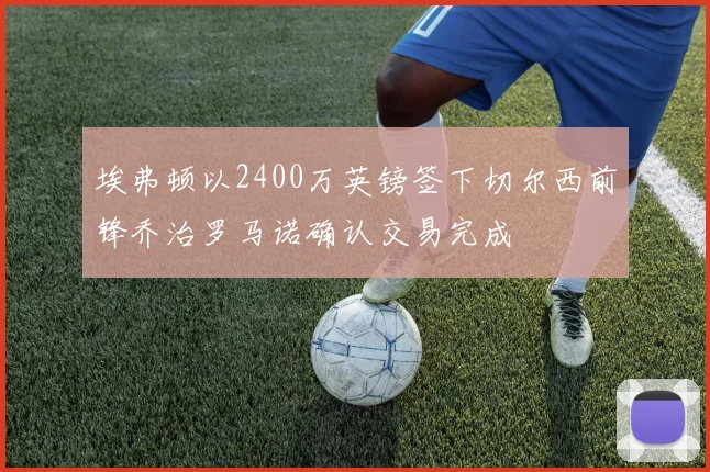 埃弗顿以2400万英镑签下切尔西前锋乔治罗马诺确认交易完成