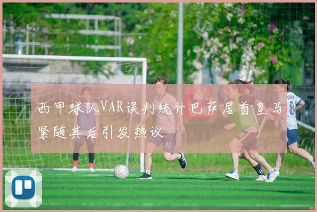西甲球队VAR误判统计巴萨居首皇马紧随其后引发热议