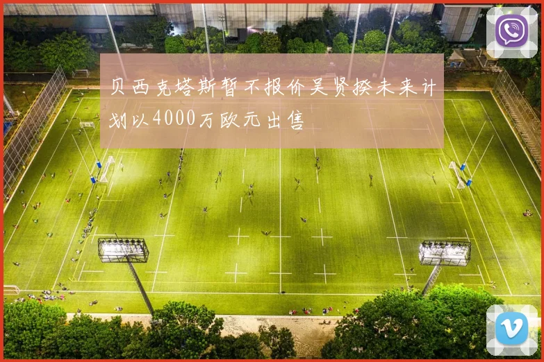 贝西克塔斯暂不报价吴贤揆未来计划以4000万欧元出售