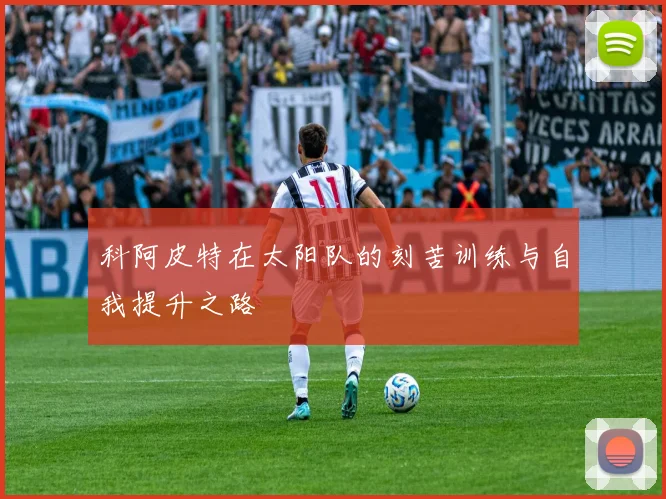 科阿皮特在太阳队的刻苦训练与自我提升之路