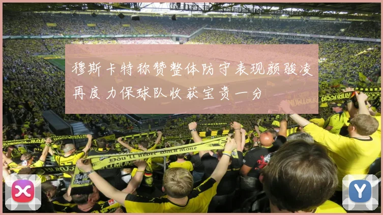 穆斯卡特称赞整体防守表现颜骏凌再度力保球队收获宝贵一分