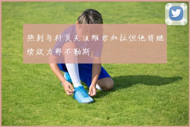 热刺与科莫关注维尔加拉但他将继续效力那不勒斯