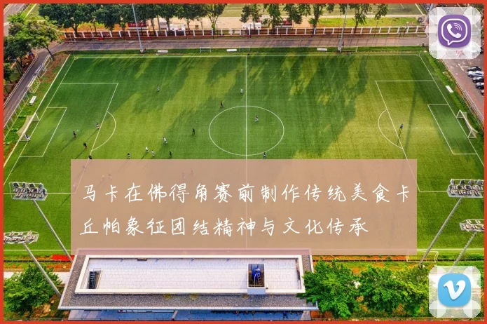 马卡在佛得角赛前制作传统美食卡丘帕象征团结精神与文化传承
