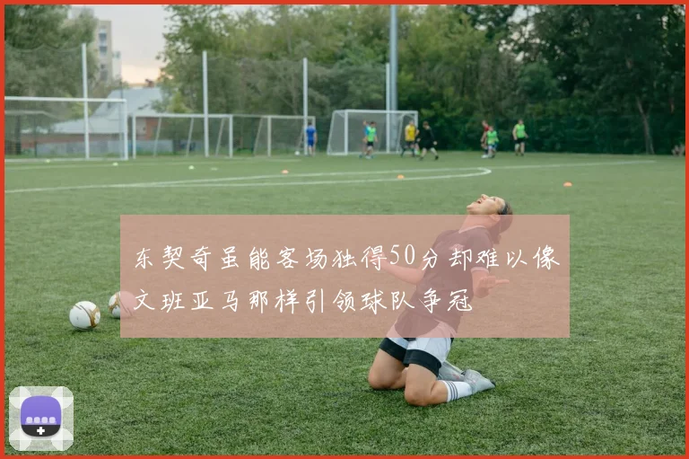 东契奇虽能客场独得50分却难以像文班亚马那样引领球队争冠