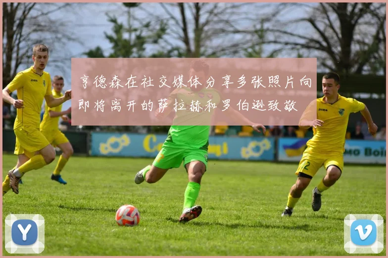 亨德森在社交媒体分享多张照片向即将离开的萨拉赫和罗伯逊致敬