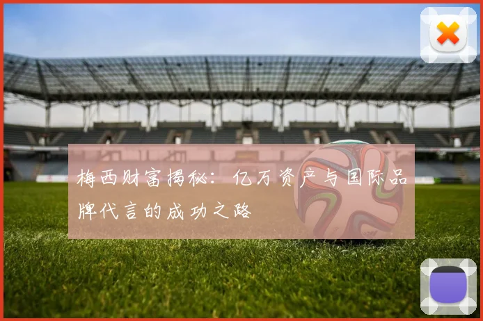 梅西财富揭秘：亿万资产与国际品牌代言的成功之路