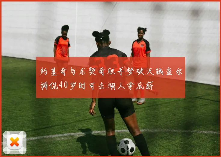 约基奇与东契奇联手梦破灭钱查尔调侃40岁时可去湖人拿底薪