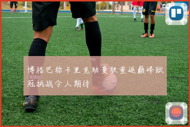 博格巴称卡里克助曼联重返巅峰欧冠挑战令人期待