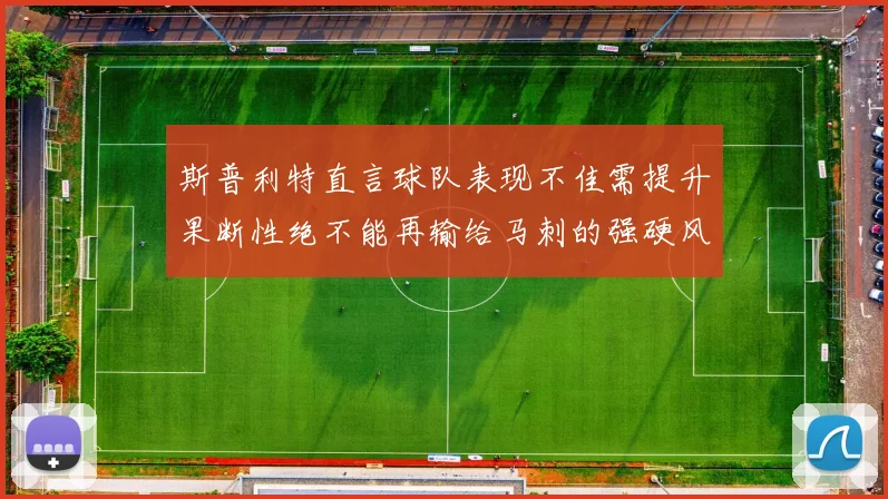 斯普利特直言球队表现不佳需提升果断性绝不能再输给马刺的强硬风格